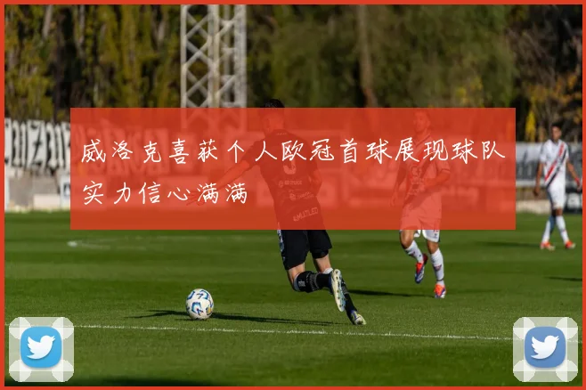 威洛克喜获个人欧冠首球展现球队实力信心满满