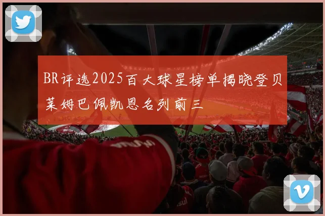 BR评选2025百大球星榜单揭晓登贝莱姆巴佩凯恩名列前三